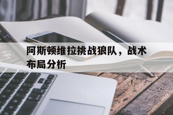 阿斯顿维拉挑战狼队,战术布局分析的简单介绍
