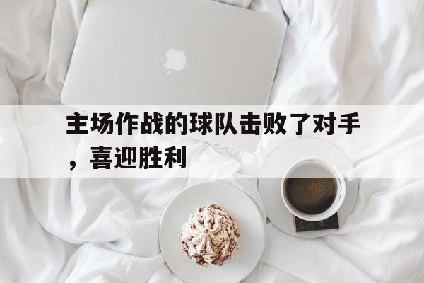 包含主场作战的球队击败了对手,喜迎胜利的词条