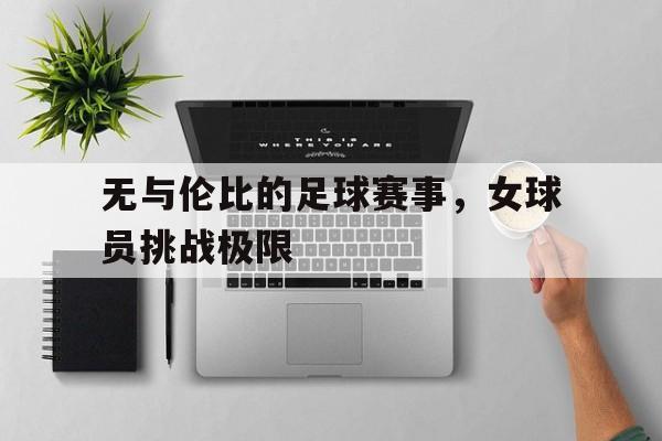 包含无与伦比的足球赛事,女球员挑战极限的词条
