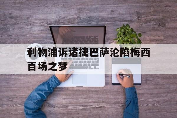 利物浦诉诸捷巴萨沦陷梅西百场之梦的简单介绍