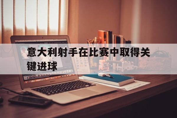 意大利射手在比赛中取得关键进球