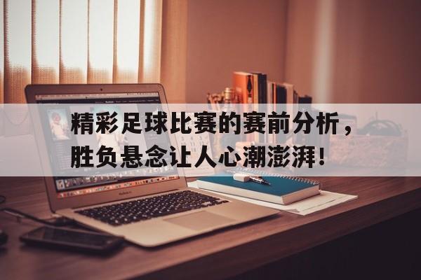 精彩足球比赛的赛前分析，胜负悬念让人心潮澎湃！的简单介绍