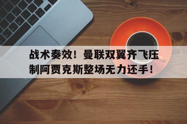 战术奏效！曼联双翼齐飞压制阿贾克斯整场无力还手！