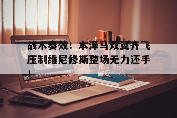 战术奏效！本泽马双翼齐飞压制维尼修斯整场无力还手！