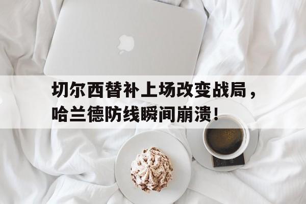 切尔西替补上场改变战局，哈兰德防线瞬间崩溃！英超曼城哈兰德新赛季进球