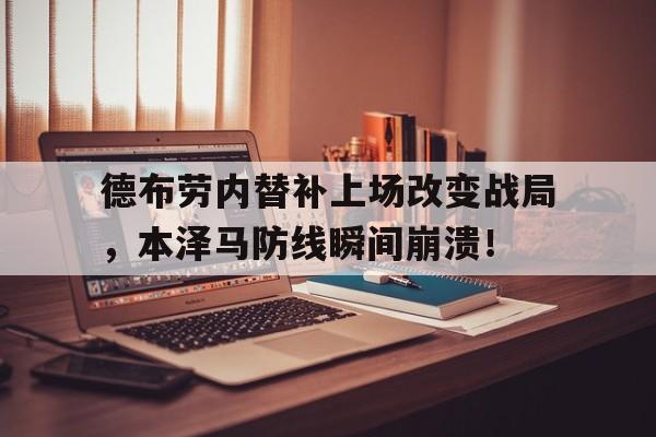 德布劳内替补上场改变战局，本泽马防线瞬间崩溃！